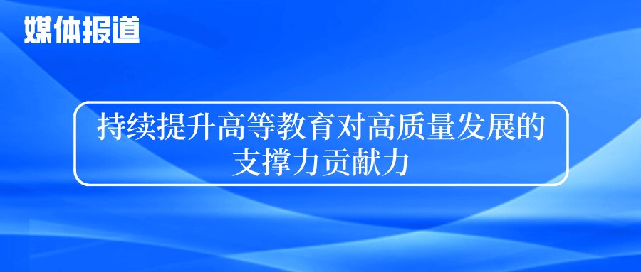 持续提升高等教育对高质量发展的支撑力贡献力