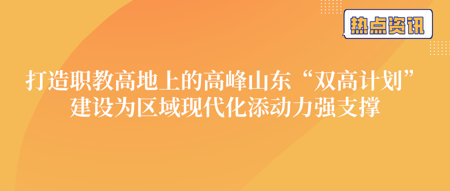 打造职教高地上的高峰 山东“双高计划”建设为区域现代化添动力强支撑